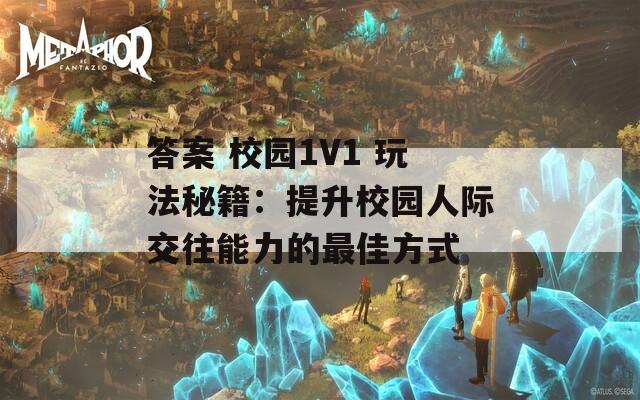 答案 校园1V1 玩法秘籍：提升校园人际交往能力的最佳方式