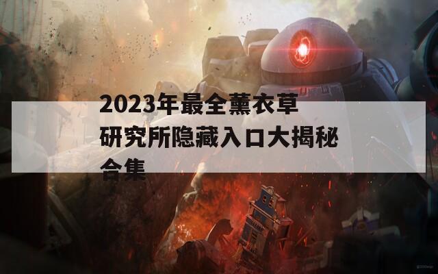 2023年最全薰衣草研究所隐藏入口大揭秘合集