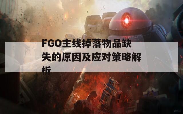 FGO主线掉落物品缺失的原因及应对策略解析