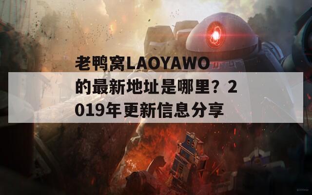 老鸭窝LAOYAWO的最新地址是哪里？2019年更新信息分享！