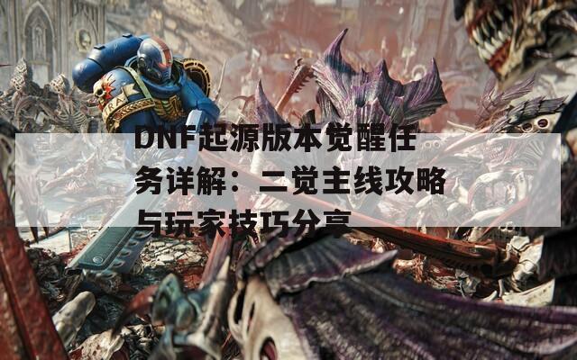 DNF起源版本觉醒任务详解：二觉主线攻略与玩家技巧分享