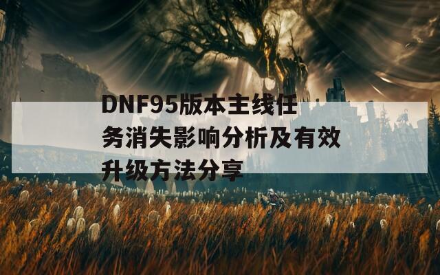 DNF95版本主线任务消失影响分析及有效升级方法分享