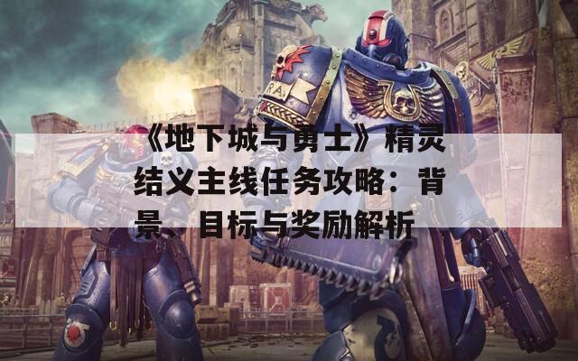 《地下城与勇士》精灵结义主线任务攻略：背景、目标与奖励解析