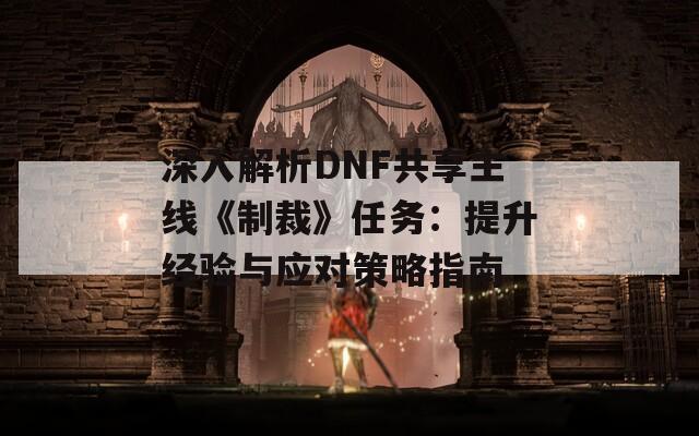 深入解析DNF共享主线《制裁》任务：提升经验与应对策略指南