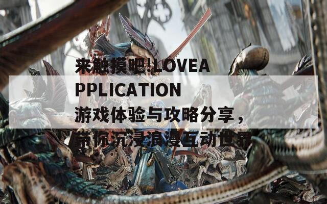 来触摸吧!LOVEAPPLICATION游戏体验与攻略分享，带你沉浸浪漫互动世界