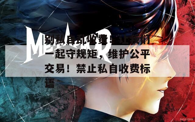 别私自乱收费！让我们一起守规矩，维护公平交易！禁止私自收费标语
