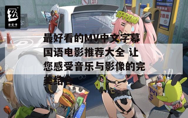 最好看的MV中文字幕国语电影推荐大全 让您感受音乐与影像的完美结合