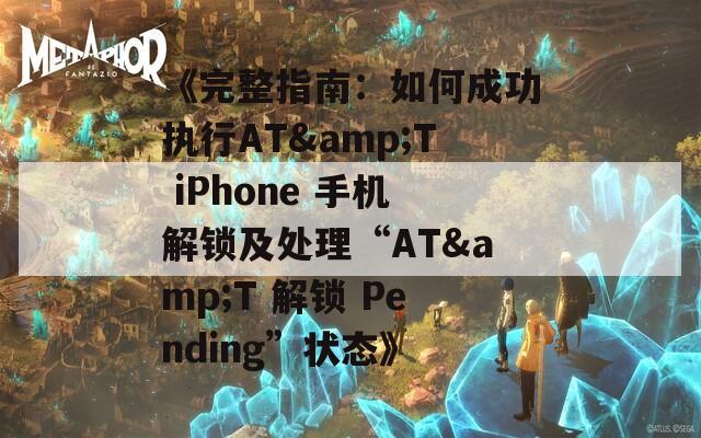 《完整指南：如何成功执行AT&T iPhone 手机解锁及处理“AT&T 解锁 Pending”状态》