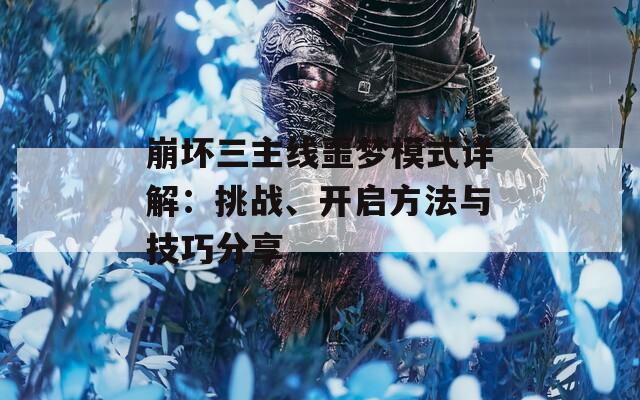 崩坏三主线噩梦模式详解：挑战、开启方法与技巧分享