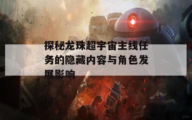 探秘龙珠超宇宙主线任务的隐藏内容与角色发展影响