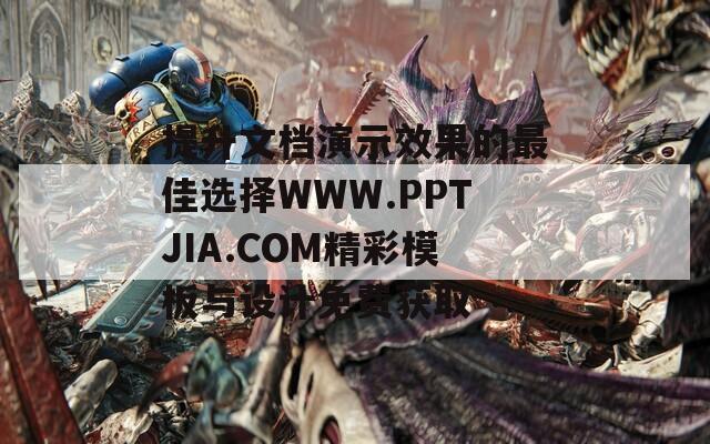 提升文档演示效果的最佳选择WWW.PPTJIA.COM精彩模板与设计免费获取