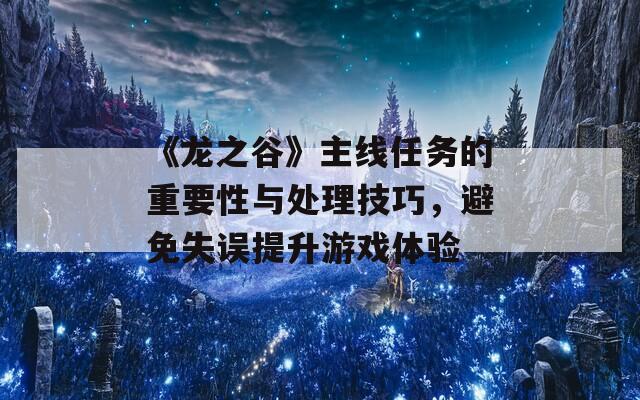 《龙之谷》主线任务的重要性与处理技巧，避免失误提升游戏体验