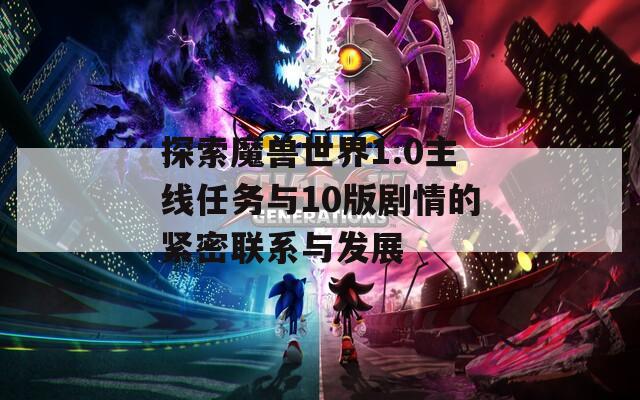 探索魔兽世界1.0主线任务与10版剧情的紧密联系与发展