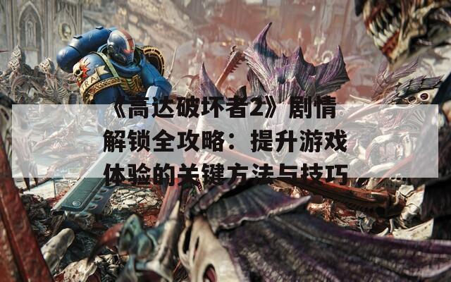 《高达破坏者2》剧情解锁全攻略：提升游戏体验的关键方法与技巧