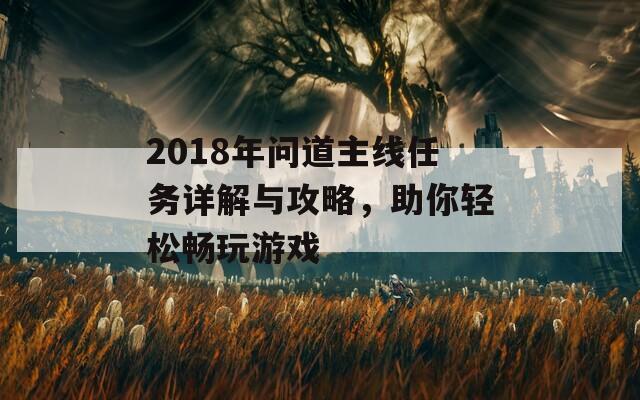 2018年问道主线任务详解与攻略，助你轻松畅玩游戏