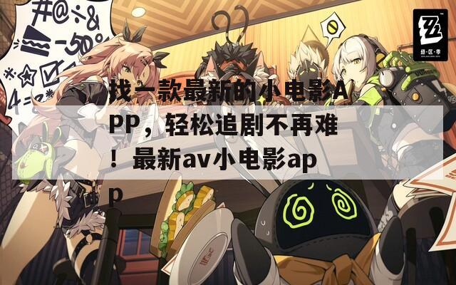 找一款最新的小电影APP，轻松追剧不再难！最新av小电影app