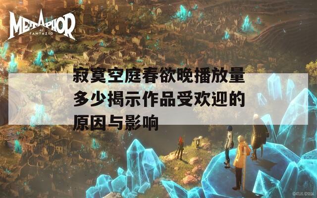 寂寞空庭春欲晚播放量多少揭示作品受欢迎的原因与影响