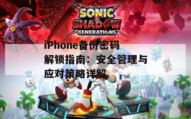 iPhone备份密码解锁指南：安全管理与应对策略详解