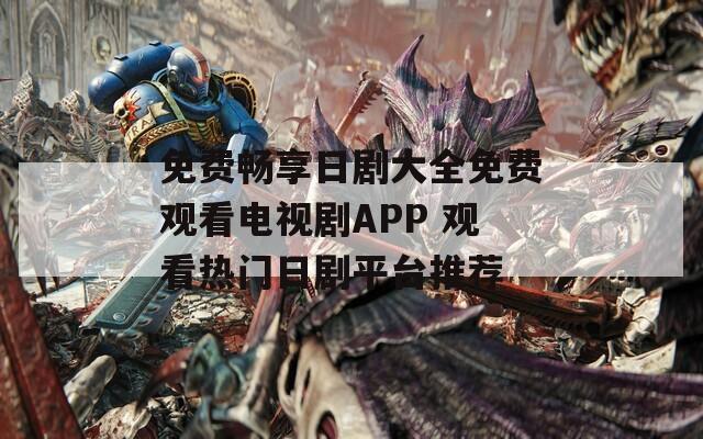 免费畅享日剧大全免费观看电视剧APP 观看热门日剧平台推荐