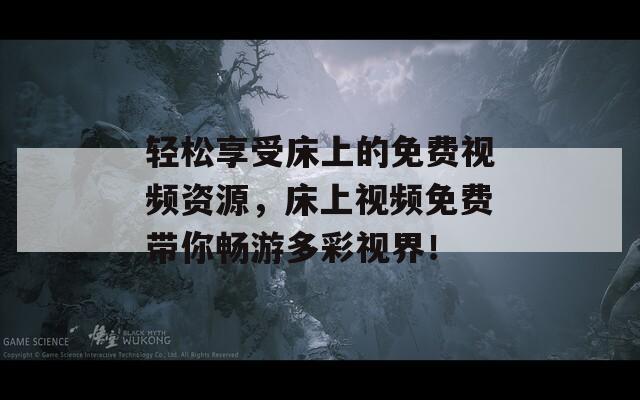 轻松享受床上的免费视频资源，床上视频免费带你畅游多彩视界！