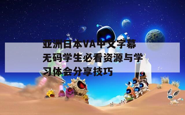 亚洲日本VA中文字幕无码学生必看资源与学习体会分享技巧