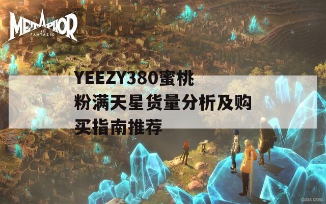 YEEZY380蜜桃粉满天星货量分析及购买指南推荐