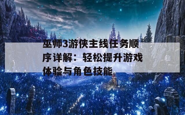 巫师3游侠主线任务顺序详解：轻松提升游戏体验与角色技能