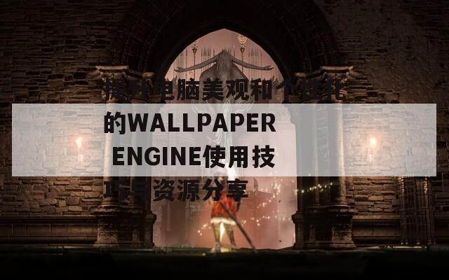 提升电脑美观和个性化的WALLPAPER ENGINE使用技巧与资源分享