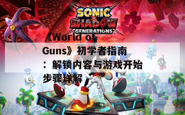 《World of Guns》初学者指南：解锁内容与游戏开始步骤详解