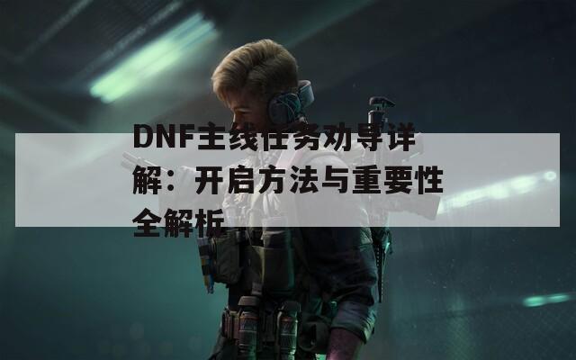 DNF主线任务劝导详解：开启方法与重要性全解析