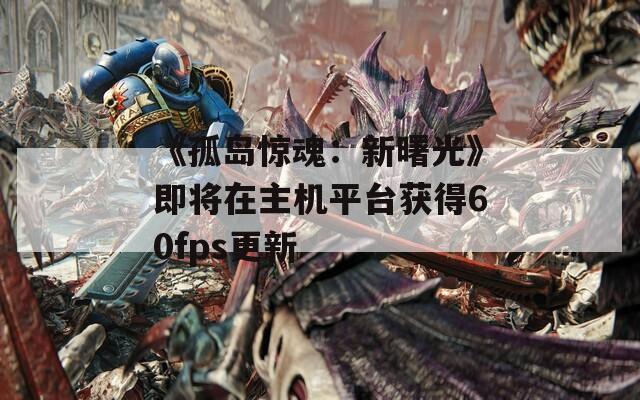 《孤岛惊魂：新曙光》即将在主机平台获得60fps更新