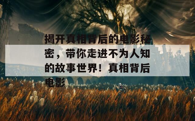 揭开真相背后的电影秘密，带你走进不为人知的故事世界！真相背后电影