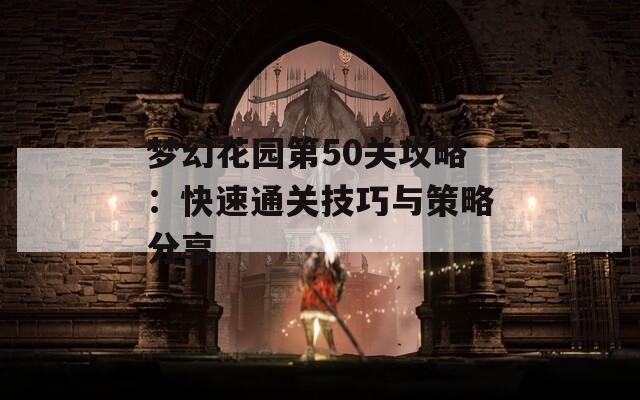 梦幻花园第50关攻略：快速通关技巧与策略分享