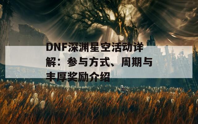 DNF深渊星空活动详解：参与方式、周期与丰厚奖励介绍