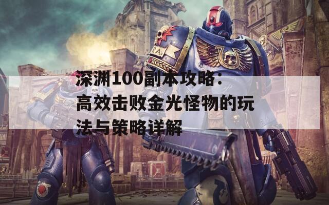 深渊100副本攻略：高效击败金光怪物的玩法与策略详解