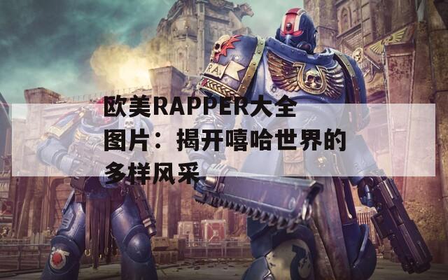 欧美RAPPER大全图片：揭开嘻哈世界的多样风采