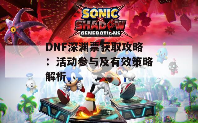 DNF深渊票获取攻略：活动参与及有效策略解析