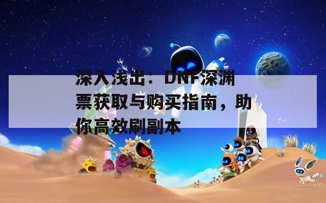 深入浅出：DNF深渊票获取与购买指南，助你高效刷副本
