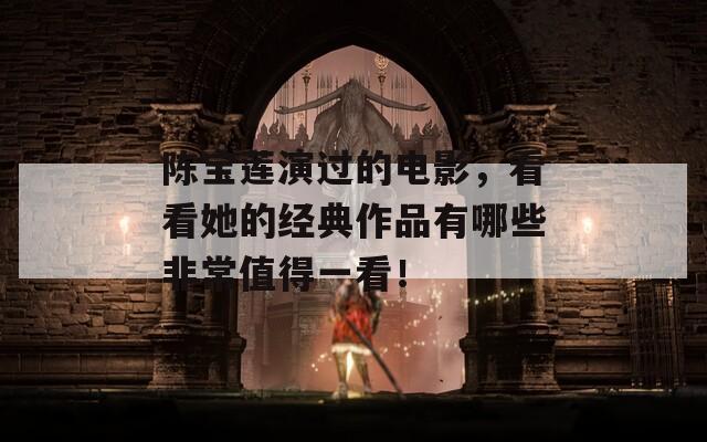 陈宝莲演过的电影，看看她的经典作品有哪些非常值得一看！