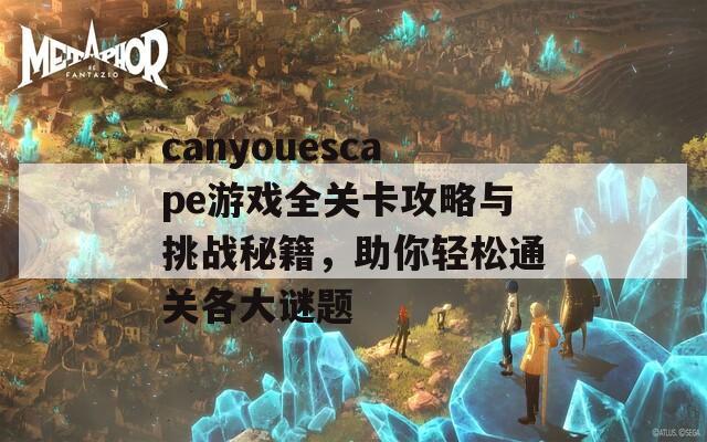 canyouescape游戏全关卡攻略与挑战秘籍，助你轻松通关各大谜题