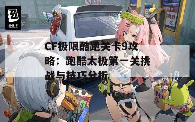 CF极限酷跑关卡9攻略：跑酷太极第一关挑战与技巧分析