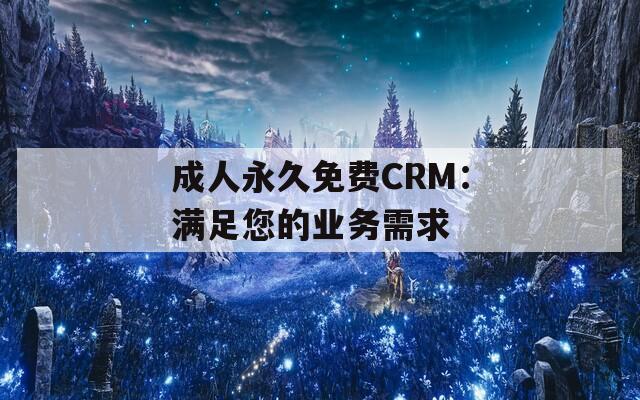 成人永久免费CRM：满足您的业务需求