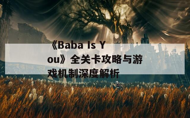 《Baba Is You》全关卡攻略与游戏机制深度解析