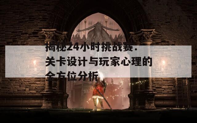 揭秘24小时挑战赛：关卡设计与玩家心理的全方位分析