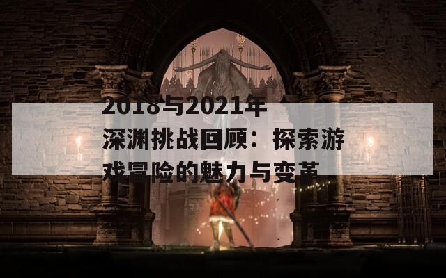 2018与2021年深渊挑战回顾：探索游戏冒险的魅力与变革