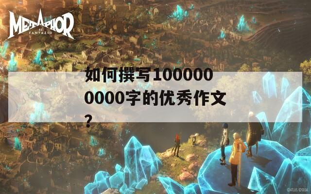 如何撰写1000000000字的优秀作文？