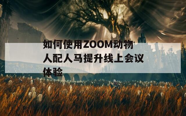 如何使用ZOOM动物人配人马提升线上会议体验