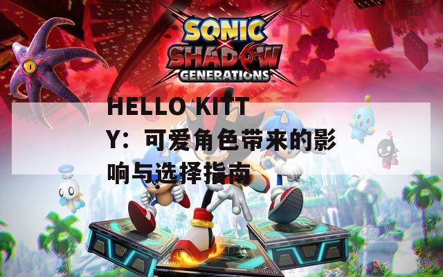 HELLO KITTY：可爱角色带来的影响与选择指南