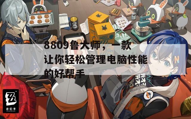 8809鲁大师，一款让你轻松管理电脑性能的好帮手