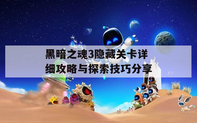 黑暗之魂3隐藏关卡详细攻略与探索技巧分享